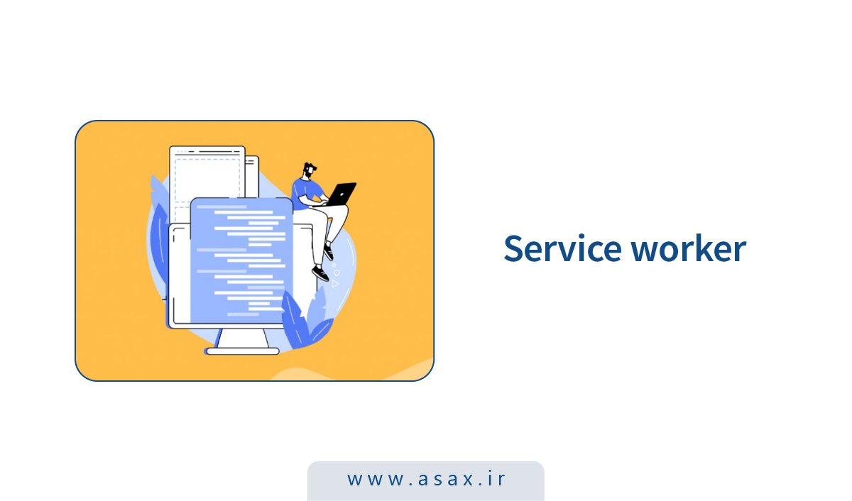 Service Worker چیست؟ نحوه عملکرد، مزایا و معایب آن